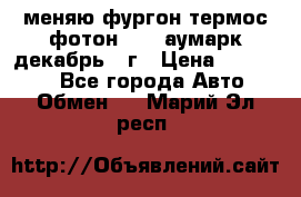 меняю фургон термос фотон 3702 аумарк декабрь 12г › Цена ­ 400 000 - Все города Авто » Обмен   . Марий Эл респ.